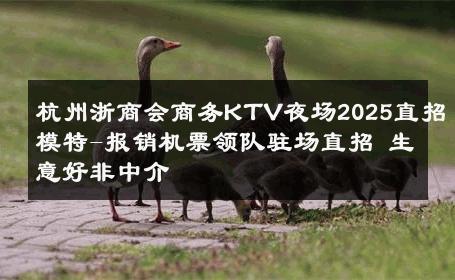 杭州浙商会商务KTV夜场2025直招模特-报销机票领队驻场直招 生意好非中介