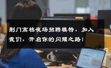 荆门高档夜场招聘模特，加入我们，开启你的闪耀之路！
