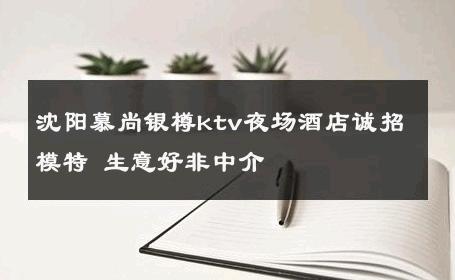 沈阳慕尚银樽ktv夜场酒店诚招模特 生意好非中介