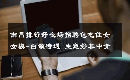 南昌排行好夜场招聘包吃住女女模-白领待遇 生意好非中介