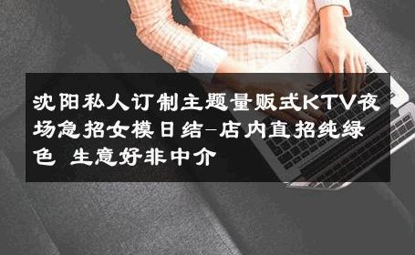 沈阳私人订制主题量贩式KTV夜场急招女模日结-店内直招纯绿色 生意好非中介