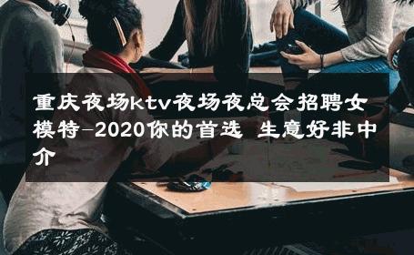 重庆夜场ktv夜场夜总会招聘女模特-2020你的首选 生意好非中介