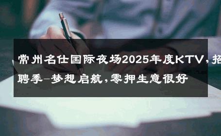 常州名仕国际夜场2025年度KTV,招聘季-梦想启航,零押生意很好