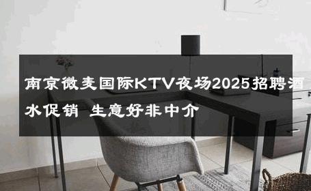 南京微麦国际KTV夜场2025招聘酒水促销 生意好非中介