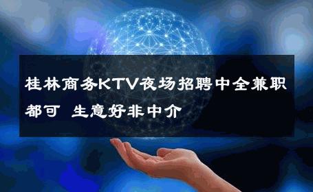 桂林商务KTV夜场招聘中全兼职都可 生意好非中介
