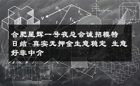 合肥星辉一号夜总会诚招模特日结-真实无押金生意稳定 生意好非中介
