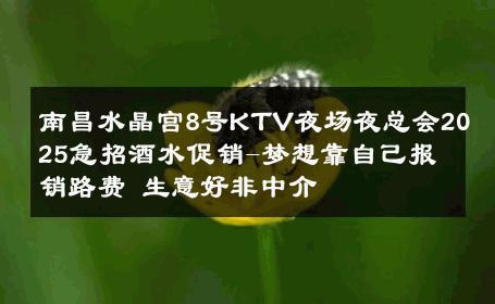 南昌水晶宫8号KTV夜场夜总会2025急招酒水促销-梦想靠自己报销路费 生意好非中介