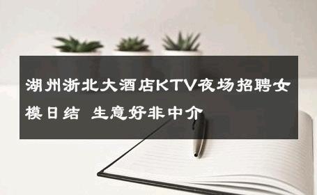 湖州浙北大酒店KTV夜场招聘女模日结 生意好非中介