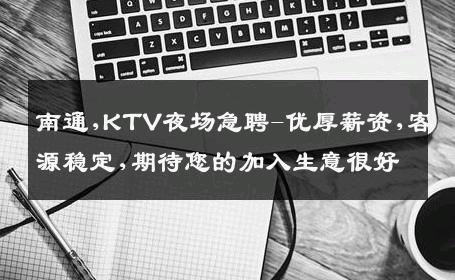 南通,KTV夜场急聘-优厚薪资,客源稳定,期待您的加入生意很好