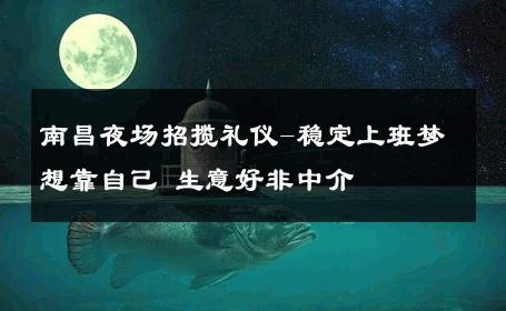 南昌夜场招揽礼仪-稳定上班梦想靠自己 生意好非中介
