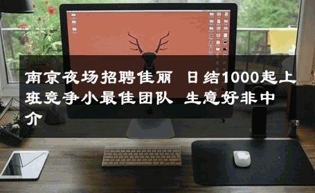 南京夜场招聘佳丽 日结1000起上班竞争小最佳团队 生意好非中介