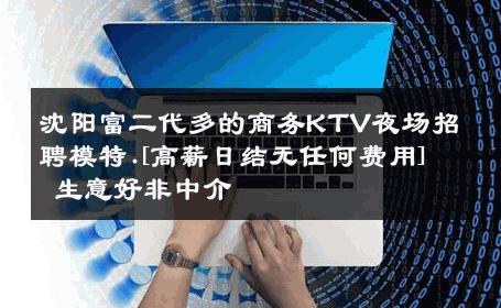 沈阳富二代多的商务KTV夜场招聘模特.[高薪日结无任何费用] 生意好非中介