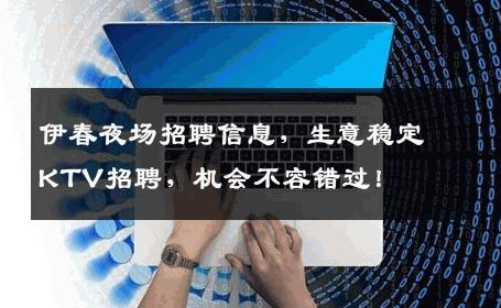 伊春夜场招聘信息，生意稳定KTV招聘，机会不容错过！