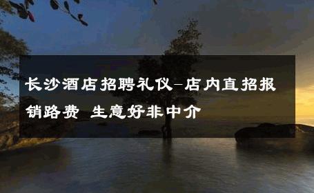 长沙酒店招聘礼仪-店内直招报销路费 生意好非中介