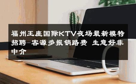 福州王座国际KTV夜场最新模特招聘-客源多报销路费 生意好非中介