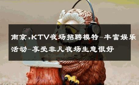南京,KTV夜场招聘模特-丰富娱乐活动-享受非凡夜场生意很好