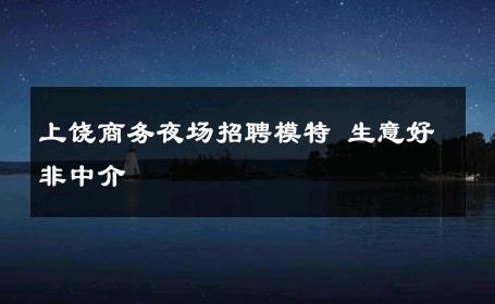 上饶商务夜场招聘模特 生意好非中介