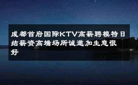 成都首府国际KTV高薪聘模特日结薪资高端场所诚邀加生意很好