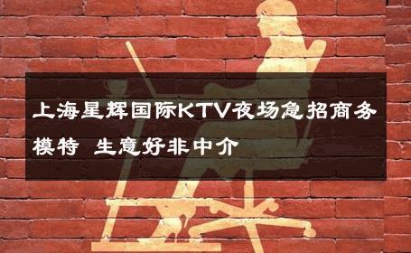 上海星辉国际KTV夜场急招商务模特 生意好非中介