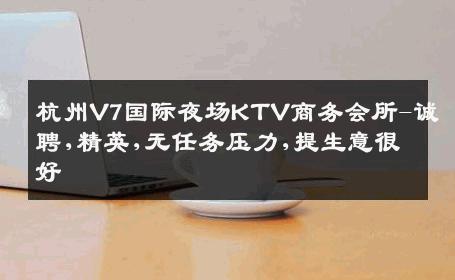 杭州V7国际夜场KTV商务会所-诚聘,精英,无任务压力,提生意很好