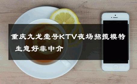 重庆九龙壹号KTV夜场招揽模特 生意好非中介
