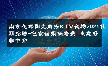 南京花都阳光商务KTV夜场2025佳丽招聘-包食宿报销路费 生意好非中介