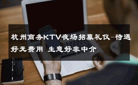 杭州商务KTV夜场招募礼仪-待遇好无费用 生意好非中介