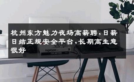 杭州东方魅力夜场高薪聘,日薪日结正规安全平台,长期高生意很好