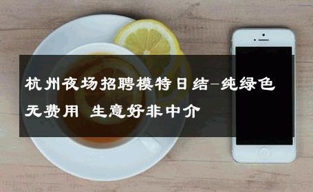 杭州夜场招聘模特日结-纯绿色无费用 生意好非中介
