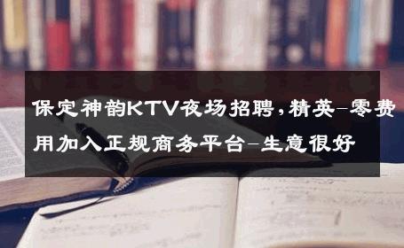 保定神韵KTV夜场招聘,精英-零费用加入正规商务平台-生意很好