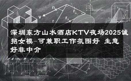 深圳东方山水酒店KTV夜场2025诚招女模-可兼职工作氛围好 生意好非中介