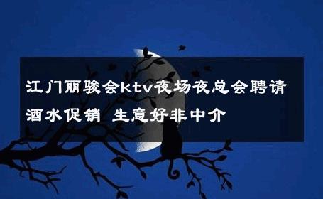 江门丽骏会ktv夜场夜总会聘请酒水促销 生意好非中介