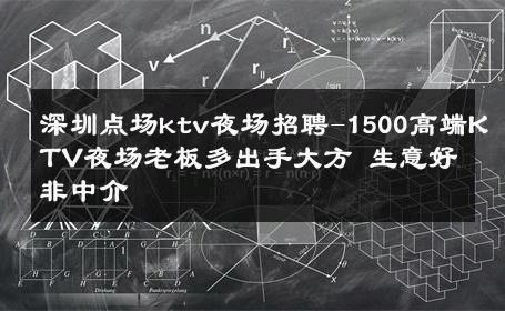 深圳点场ktv夜场招聘-1500高端KTV夜场老板多出手大方 生意好非中介