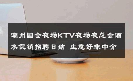 潮州国会夜场KTV夜场夜总会酒水促销招聘日结 生意好非中介
