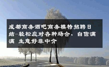 成都商务酒吧商务模特招聘日结-轻松应对各种场合，自信满满 生意好非中介