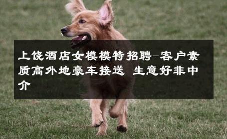 上饶酒店女模模特招聘-客户素质高外地豪车接送 生意好非中介