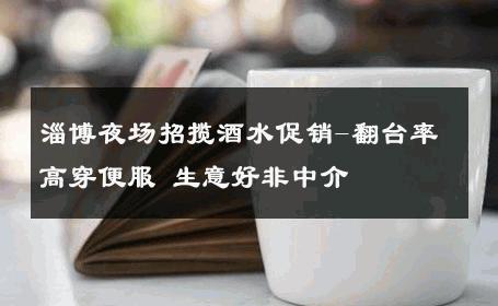 淄博夜场招揽酒水促销-翻台率高穿便服 生意好非中介