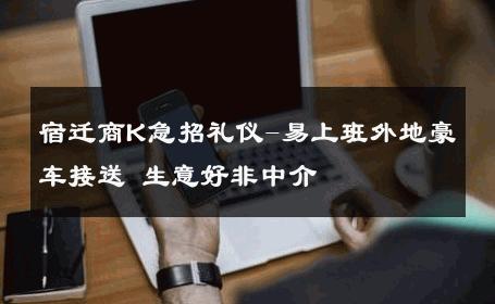 宿迁商K急招礼仪-易上班外地豪车接送 生意好非中介