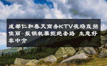 成都仁和春天商务KTV夜场直招佳丽-报销机票拒绝套路 生意好非中介