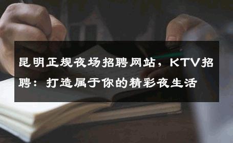 昆明正规夜场招聘网站，KTV招聘：打造属于你的精彩夜生活