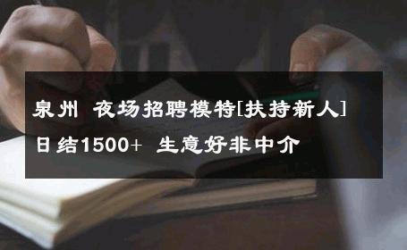 泉州 夜场招聘模特[扶持新人]日结1500+ 生意好非中介