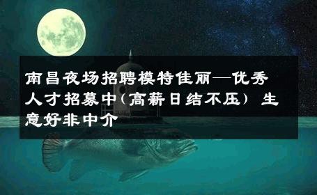 南昌夜场招聘模特佳丽—优秀人才招募中(高薪日结不压) 生意好非中介