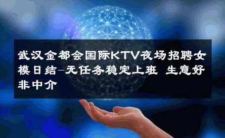 武汉金都会国际KTV夜场招聘女模日结-无任务稳定上班 生意好非中介
