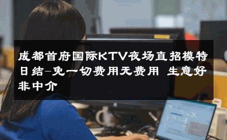 成都首府国际KTV夜场直招模特日结-免一切费用无费用 生意好非中介