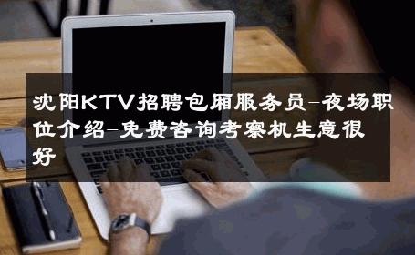 沈阳KTV招聘包厢服务员-夜场职位介绍-免费咨询考察机生意很好