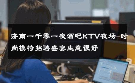 济南一千零一夜酒吧KTV夜场-时尚模特招聘盛宴生意很好