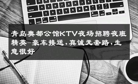 青岛奥都公馆KTV夜场招聘夜班精英-豪车接送,真诚无套路,生意很好