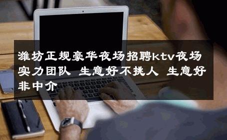 潍坊正规豪华夜场招聘ktv夜场实力团队 生意好不挑人 生意好非中介