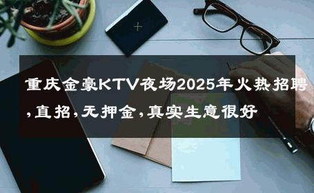 重庆金豪KTV夜场2025年火热招聘,直招,无押金,真实生意很好
