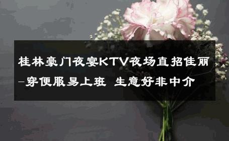 桂林豪门夜宴KTV夜场直招佳丽-穿便服易上班 生意好非中介